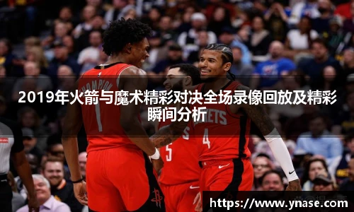 2019年火箭与魔术精彩对决全场录像回放及精彩瞬间分析