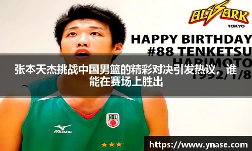 张本天杰挑战中国男篮的精彩对决引发热议，谁能在赛场上胜出
