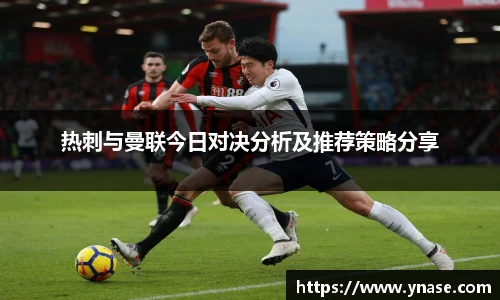 热刺与曼联今日对决分析及推荐策略分享