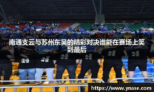 南通支云与苏州东吴的精彩对决谁能在赛场上笑到最后